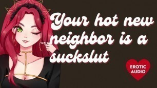Your Hot new Neighbor is a Massive Slut [submissive Slut] [sloppy Blowjob]